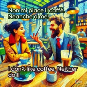 Non mi piace il caffè. Neanche a me!