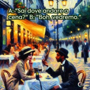 A: "Sai dove andare a cena?" B: "Boh, vedremo."