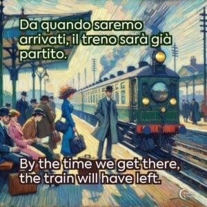 Da quando saremo arrivati, il treno sarà già partito.